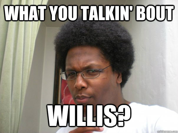 What you talkin' bout willis?  