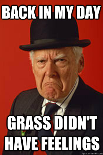 back in my day grass didn't have feelings - back in my day grass didn't have feelings  Pissed old guy