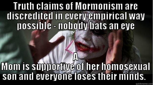 TRUTH CLAIMS OF MORMONISM ARE DISCREDITED IN EVERY EMPIRICAL WAY POSSIBLE - NOBODY BATS AN EYE A MOM IS SUPPORTIVE OF HER HOMOSEXUAL SON AND EVERYONE LOSES THEIR MINDS.   Joker Mind Loss