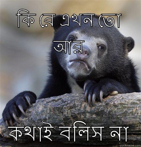 কি রে এখন তো আর কথাই বলিস না Confession Bear