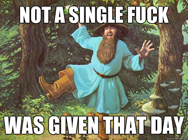 NOT A SINGLE FUCK WAS GIVEN THAT DAY - NOT A SINGLE FUCK WAS GIVEN THAT DAY  Tom Bombadil