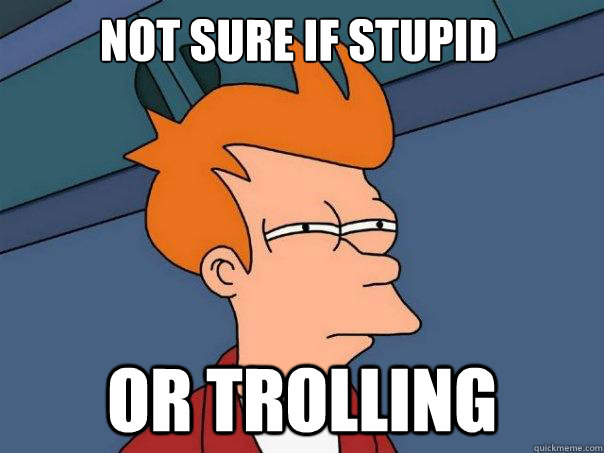 Not sure if stupid Or Trolling - Not sure if stupid Or Trolling  Futurama Fry