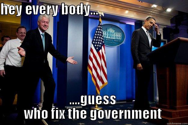 guess what - HEY EVERY BODY...                                  ....GUESS WHO FIX THE GOVERNMENT Inappropriate Timing Bill Clinton