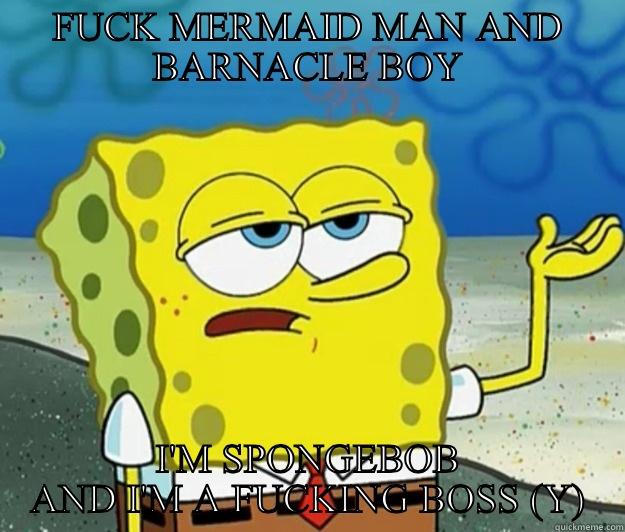 FUCK MERMAID MAN AND BARNACLE BOY I'M SPONGEBOB AND I'M A FUCKING BOSS (Y) Tough Spongebob