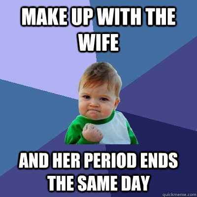 make up with the wife and her period ends the same day  Success Kid