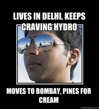 Lives in Delhi, keeps craving hydro Moves to Bombay, pines for cream   Rich Delhi Boy