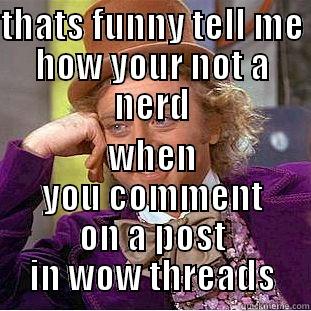 THATS FUNNY TELL ME HOW YOUR NOT A NERD WHEN YOU COMMENT ON A POST IN WOW THREADS Condescending Wonka