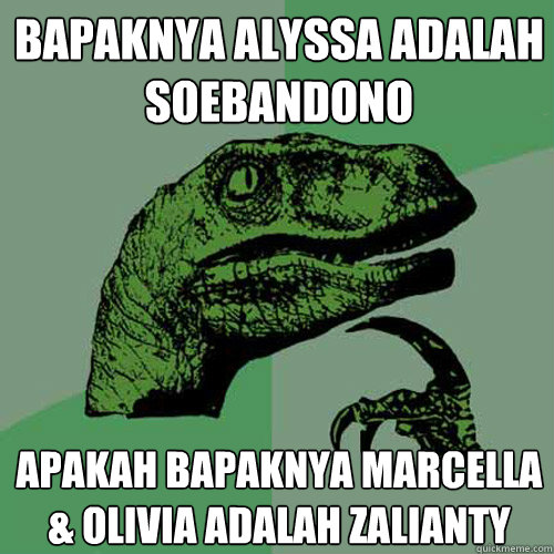 bapaknya alyssa adalah soebandono apakah bapaknya marcella & olivia adalah zalianty  Philosoraptor