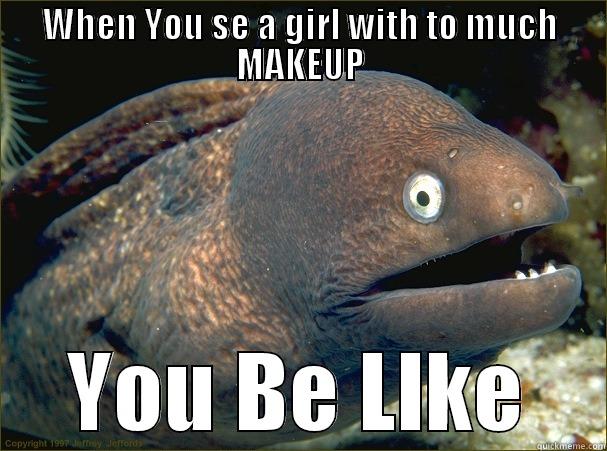 WHEN YOU SE A GIRL WITH TO MUCH MAKEUP YOU BE LIKE Bad Joke Eel