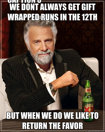 we dont always get gift wrapped runs in the 12th but when we do we like to return the favor  Caption 3 goes here  Dos Equis man