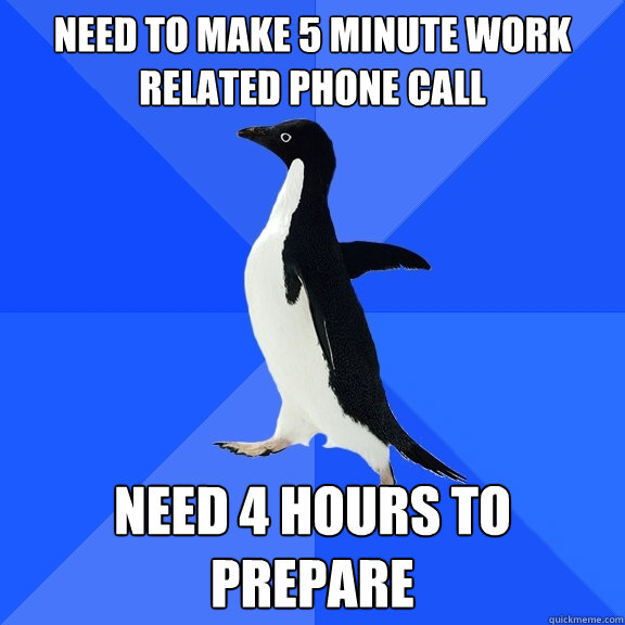 Need to make 5 minute work related phone call Need 4 hours to prepare - Need to make 5 minute work related phone call Need 4 hours to prepare  Misc