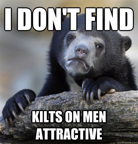 I don't find kilts on men attractive  Confession Bear