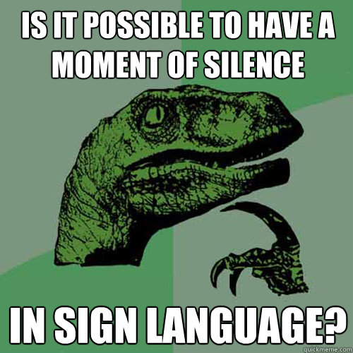 Is it possible to have a moment of silence In sign language?  Philosoraptor