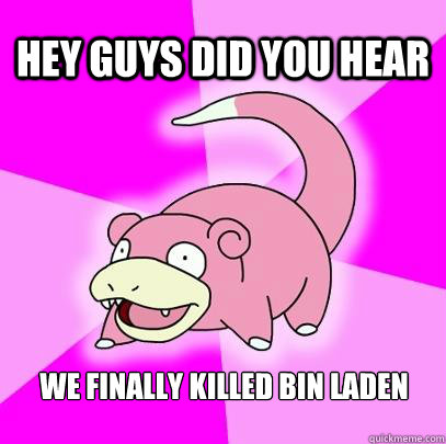 Hey guys did you hear we finally killed Bin Laden  Slowpoke