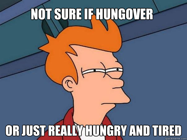 Not sure if hungover Or just really hungry and tired  Futurama Fry