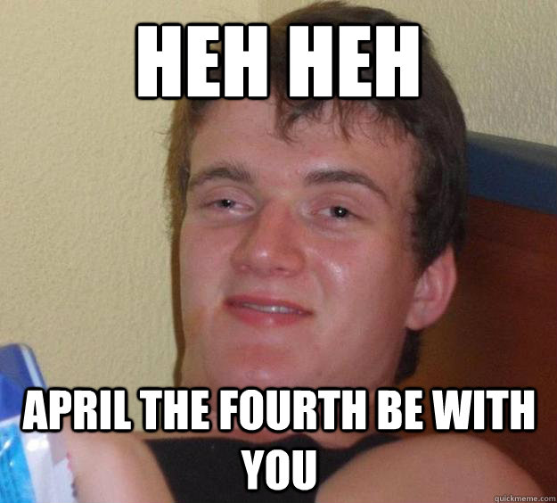 heh heh April the fourth be with you  10 Guy