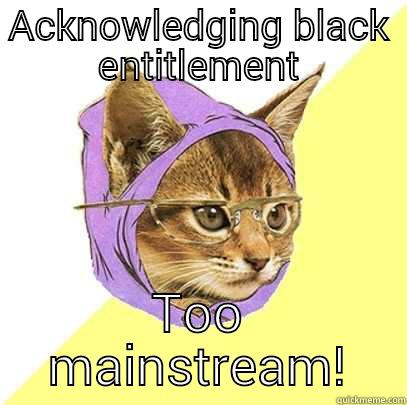 ACKNOWLEDGING BLACK ENTITLEMENT TOO MAINSTREAM! Hipster Kitty