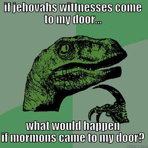 IF JEHOVAHS WITTNESSES COME TO MY DOOR... WHAT WOULD HAPPEN IF MORMONS CAME TO MY DOOR? Philosoraptor