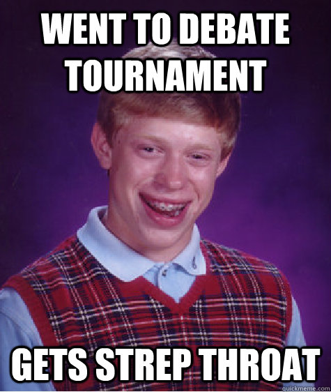 Went to debate tournament  Gets strep throat  Bad Luck Brian