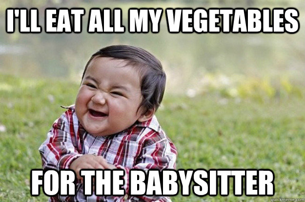 I'll eat all my vegetables For the babysitter  Evil Toddler