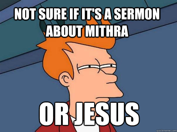 Not sure if it's a sermon about mithra or jesus  Futurama Fry