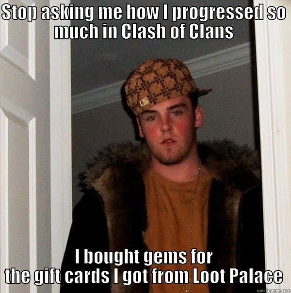 Stop asking me! - STOP ASKING ME HOW I PROGRESSED SO MUCH IN CLASH OF CLANS I BOUGHT GEMS FOR THE GIFT CARDS I GOT FROM LOOT PALACE Scumbag Steve