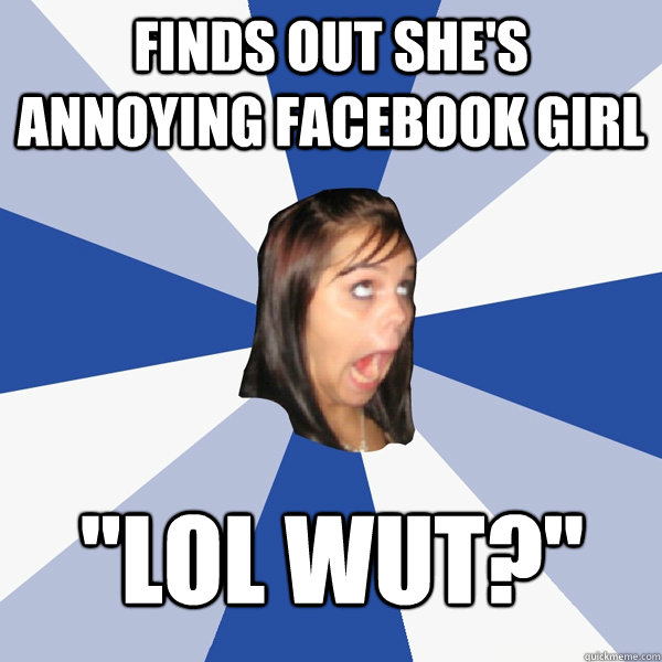 Finds out she's annoying facebook girl 