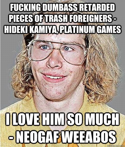 fucking dumbass retarded pieces of trash foreigners - hideki kamiya, platinum games I love him so much - Neogaf Weeabos   - fucking dumbass retarded pieces of trash foreigners - hideki kamiya, platinum games I love him so much - Neogaf Weeabos    NeoGAF Asshole