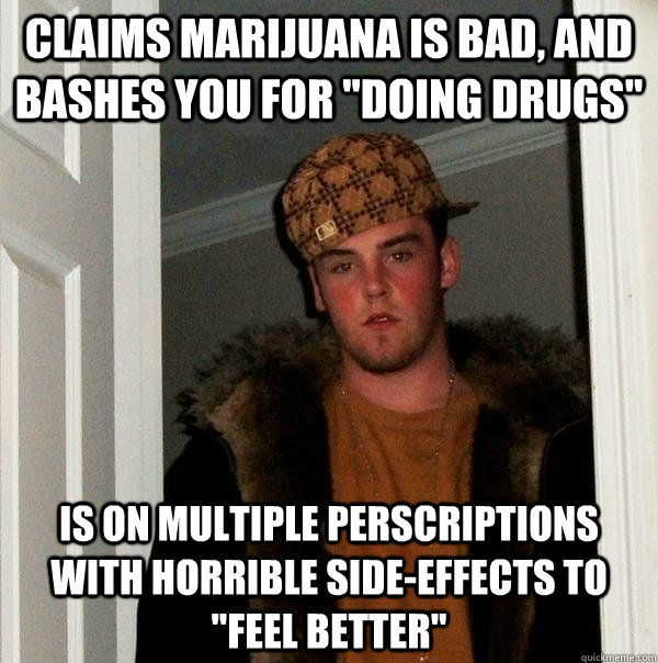 claims marijuana is bad, and bashes you for 