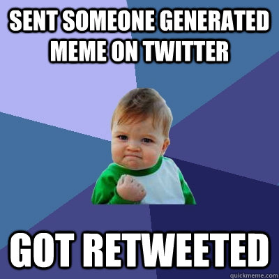 Sent someone generated meme on twitter Got retweeted  Success Kid