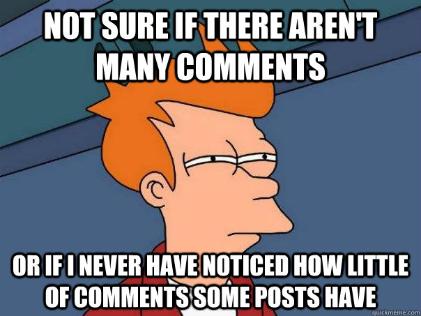 not sure if there aren't many comments or if i never have noticed how little of comments some posts have  Futurama Fry