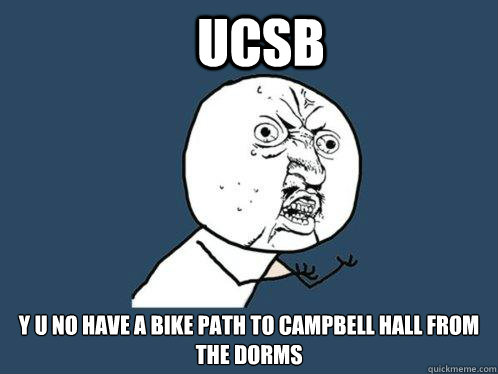 UCSB y u no have a bike path to campbell hall from the dorms - UCSB y u no have a bike path to campbell hall from the dorms  Y U No