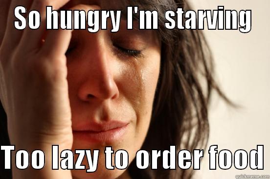 Hungry but lazy - SO HUNGRY I'M STARVING  TOO LAZY TO ORDER FOOD First World Problems