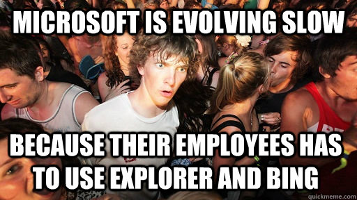 Microsoft is evolving slow because their employees has to use explorer and bing  Sudden Clarity Clarence