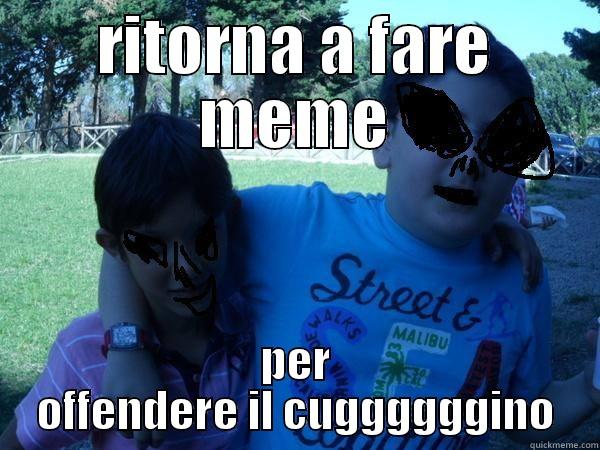 RITORNA A FARE MEME PER OFFENDERE IL CUGGGGGGINO Misc