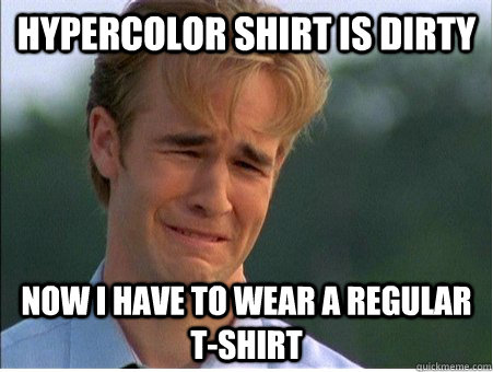 Hypercolor shirt is dirty now I have to wear a regular t-shirt  1990s Problems