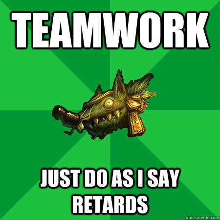 Teamwork just do as I say retards - Teamwork just do as I say retards  Bad LoL Player