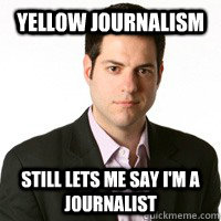 Yellow Journalism Still lets me say I'm a journalist - Yellow Journalism Still lets me say I'm a journalist  Douche Blogger