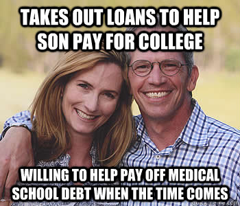 Takes out loans to help son pay for college Willing to help pay off medical school debt when the time comes - Takes out loans to help son pay for college Willing to help pay off medical school debt when the time comes  Good guy parents