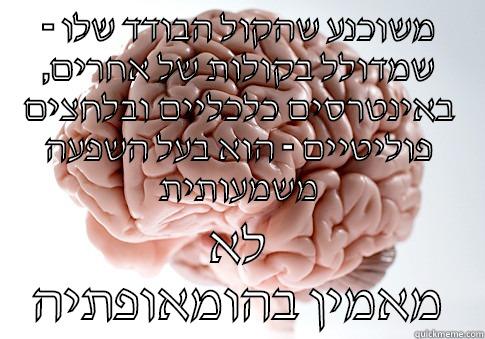 - משוכנע שהקול הבודד שלו ,שמדולל בקולות של אחרים באינטרסים כלכליים ובלחצים פוליטיים - הוא בעל השפעה משמעותית לא מאמין בהומאופתיה Scumbag Brain