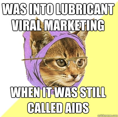 Was into lubricant viral marketing when it was still called aids  Hipster Kitty