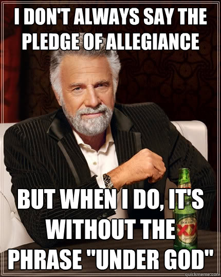 I don't always say the Pledge of Allegiance But when I do, it's without the phrase 