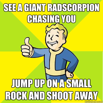 See a Giant Radscorpion chasing you Jump up on a small rock and shoot away - See a Giant Radscorpion chasing you Jump up on a small rock and shoot away  Fallout new vegas