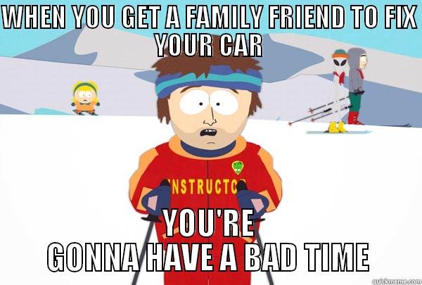 WHEN YOU GET A FAMILY FRIEND TO FIX YOUR CAR YOU'RE GONNA HAVE A BAD TIME Super Cool Ski Instructor