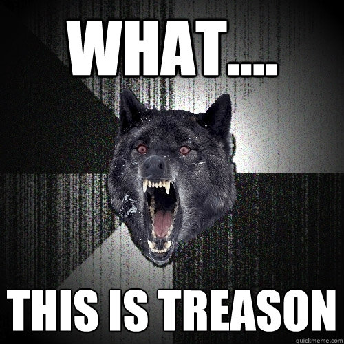 What.... THIS IS TREASON  Insanity Wolf bangs Courage Wolf