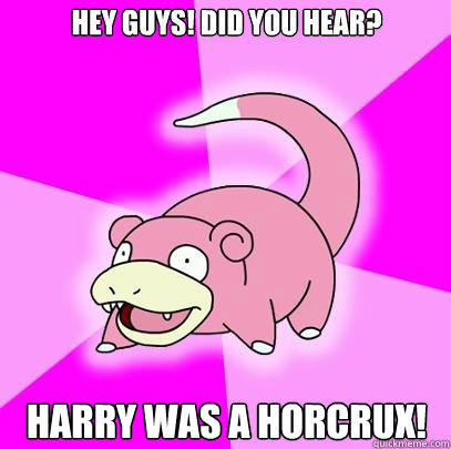 Hey guys! did you hear? harry was a horcrux!  Slowpoke