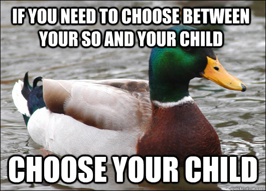 If you need to choose between your SO and your child choose your child - If you need to choose between your SO and your child choose your child  Actual Advice Mallard