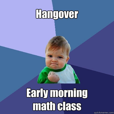 Hangover Early morning
math class  Success Kid