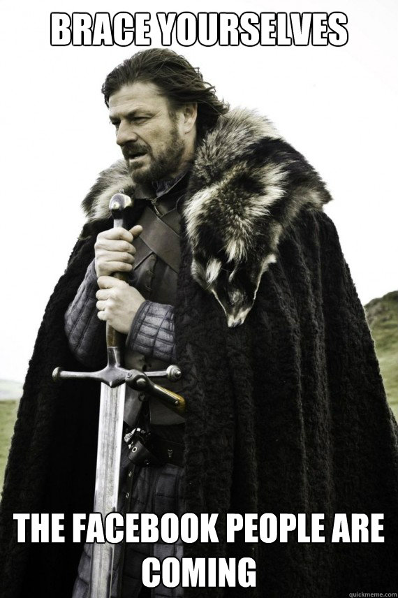 Brace yourselves the facebook people are coming  Brace yourself