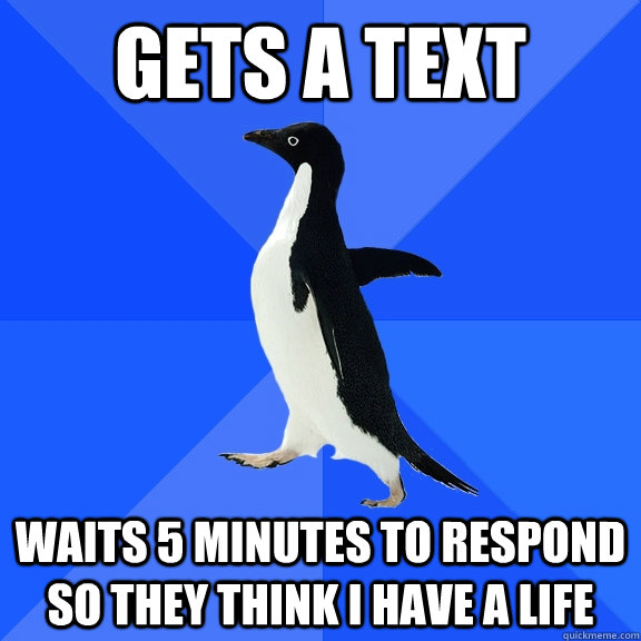 gets a text waits 5 minutes to respond so they think i have a life  Socially Awkward Penguin